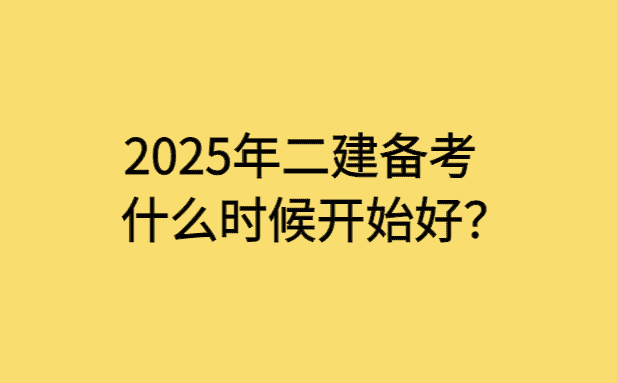 2025年二建备考什么时候开始好？-小白学府