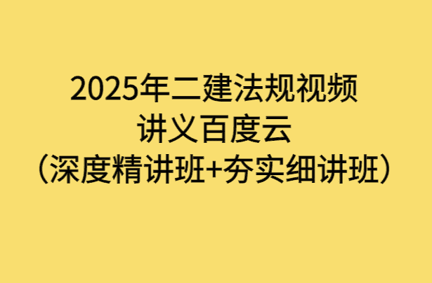 2025年二建法规视频讲义百度云（深度精讲班+夯实细讲班）-小白学府