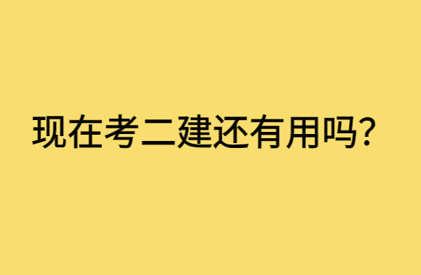 现在考二建还有用吗？-小白学府