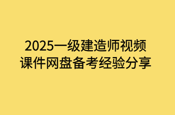 2025一级建造师视频课件网盘备考经验分享-小白学府