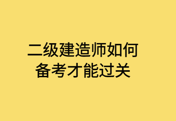 二级建造师如何备考才能过关-小白学府