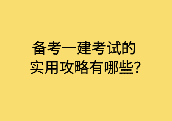 备考一建考试的实用攻略有哪些？-小白学府