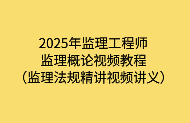 2025年监理工程师监理概论视频教程（监理法规精讲视频讲义）-小白学府