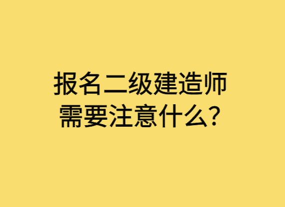 报名二级建造师需要注意什么？-小白学府