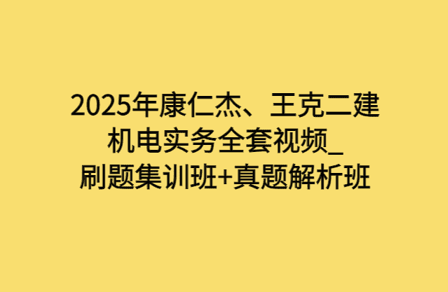 2025年康仁杰、王克二建机电实务全套视频_刷题集训班+真题解析班-小白学府