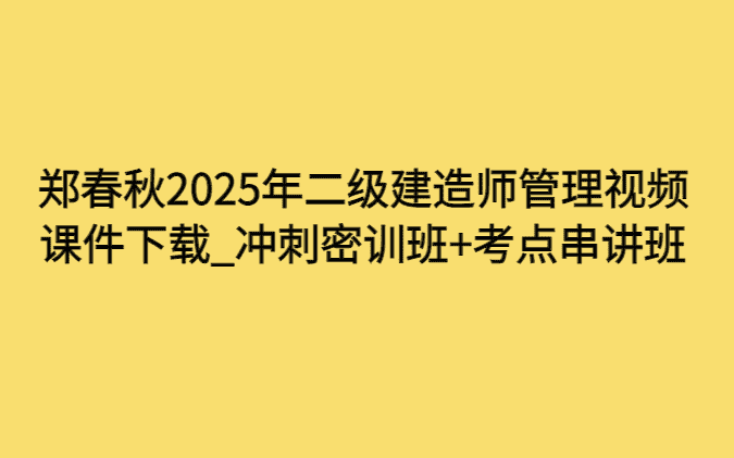 郑春秋2025年二级建造师管理视频课件下载_冲刺密训班+考点串讲班-小白学府