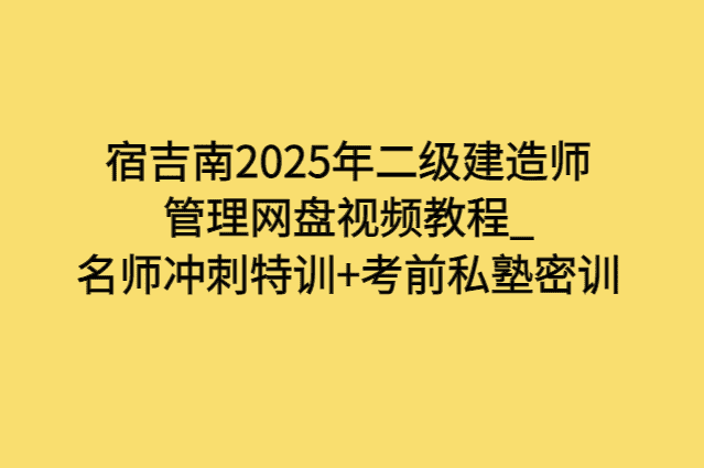 宿吉南2025年二级建造师管理网盘视频教程_名师冲刺特训+考前私塾密训-小白学府