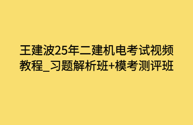 王建波25年二建机电考试视频教程_习题解析班+模考测评班-小白学府