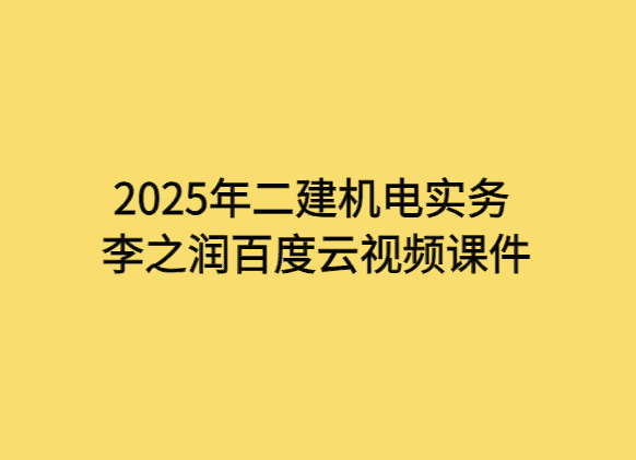 2025年二建机电实务李之润百度云视频课件-小白学府