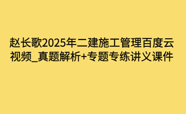 赵长歌2025年二建施工管理百度云视频_真题解析+专题专练讲义课件-小白学府