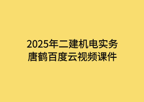 2025年二建机电实务唐鹤百度云视频课件-小白学府