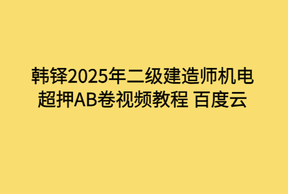 韩铎2025年二级建造师机电超押AB卷视频教程 百度云-小白学府