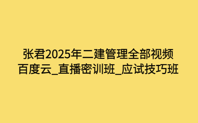 张君2025年二建管理全部视频百度云_直播密训班_应试技巧班-小白学府