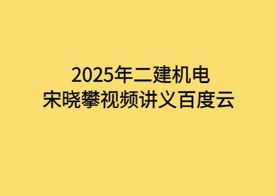 2025年二建机电宋晓攀视频讲义百度云-小白学府