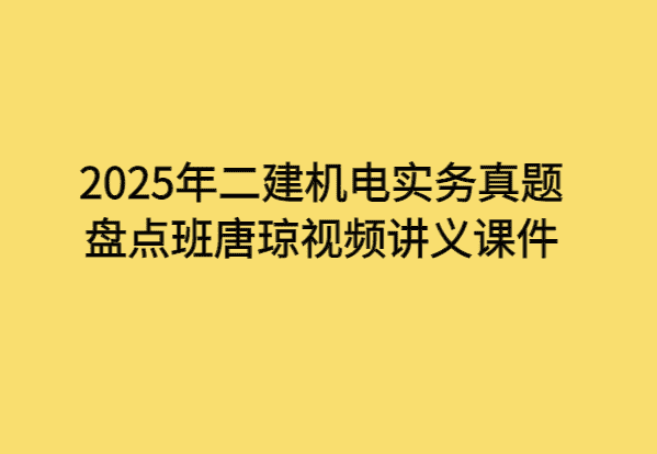 2025年二建机电实务真题盘点班唐琼视频讲义课件-小白学府